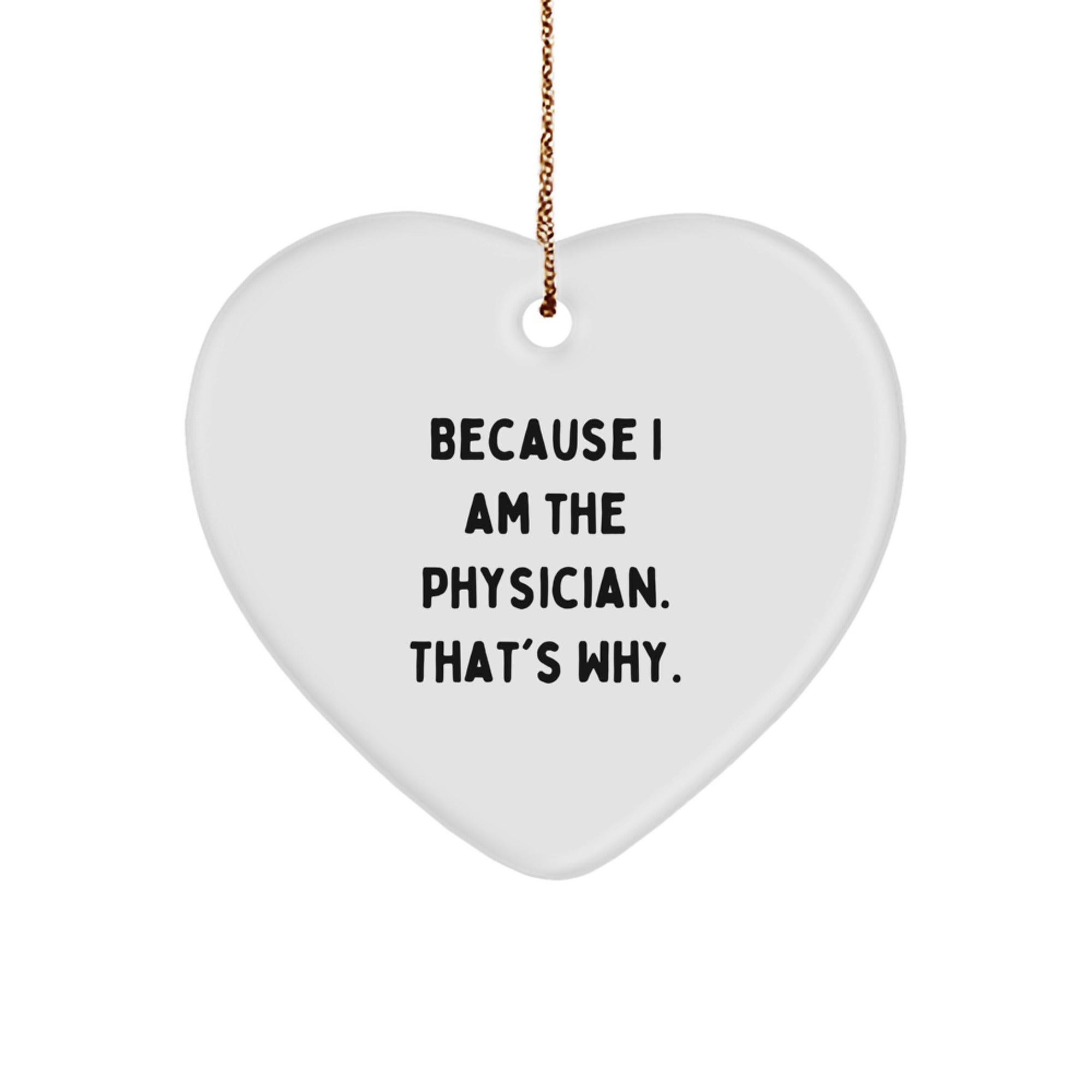 Funny Physician Gift, 'Because I Am The Physician. That's Why.', Heart Ornament, White, 2.75'' Tall, Perfect for Christmas Unique Gifts from Friends, Coworkers, or Family to Physician - Image 1