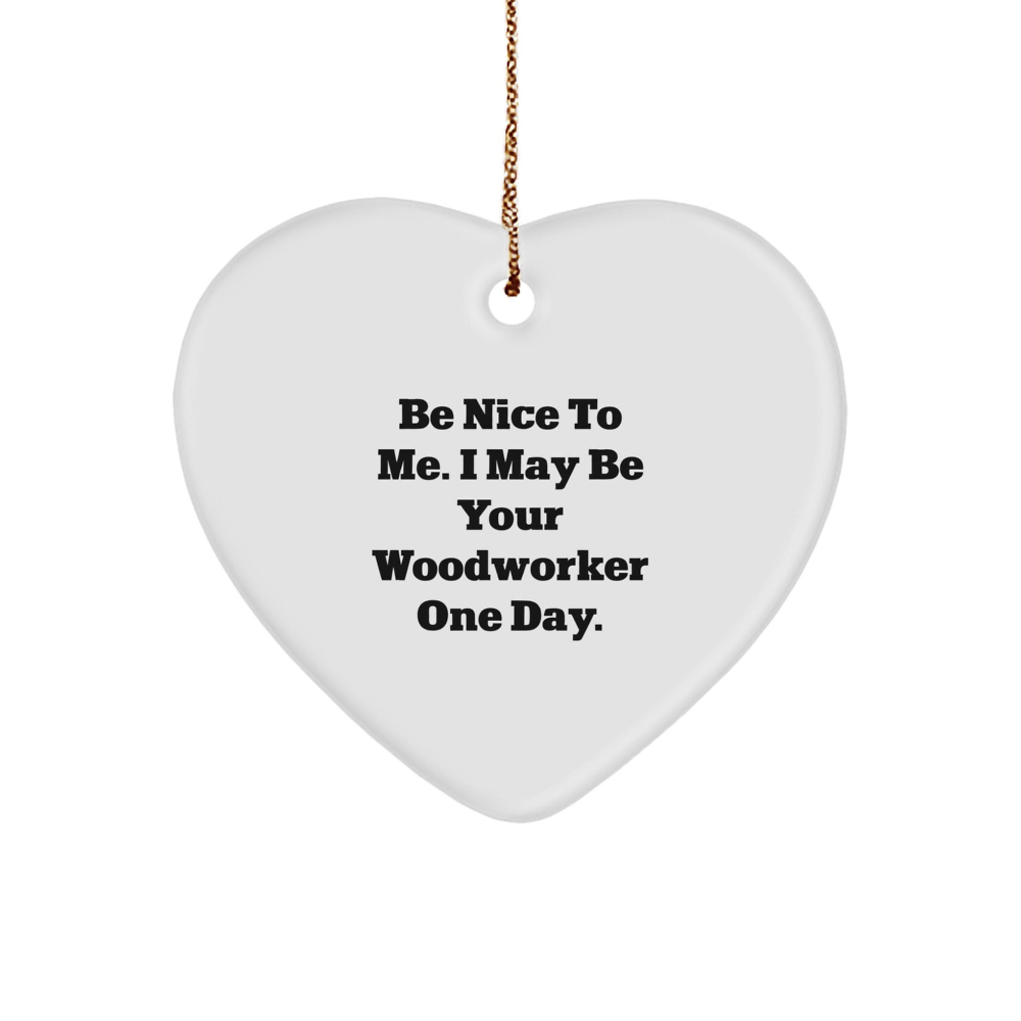 Funny Woodworker Gifts from Friends, Heart Ornament for Men or Women, Christmas Unique Gifts, Be Nice To Me I May Be Your Woodworker One Day - Image 1