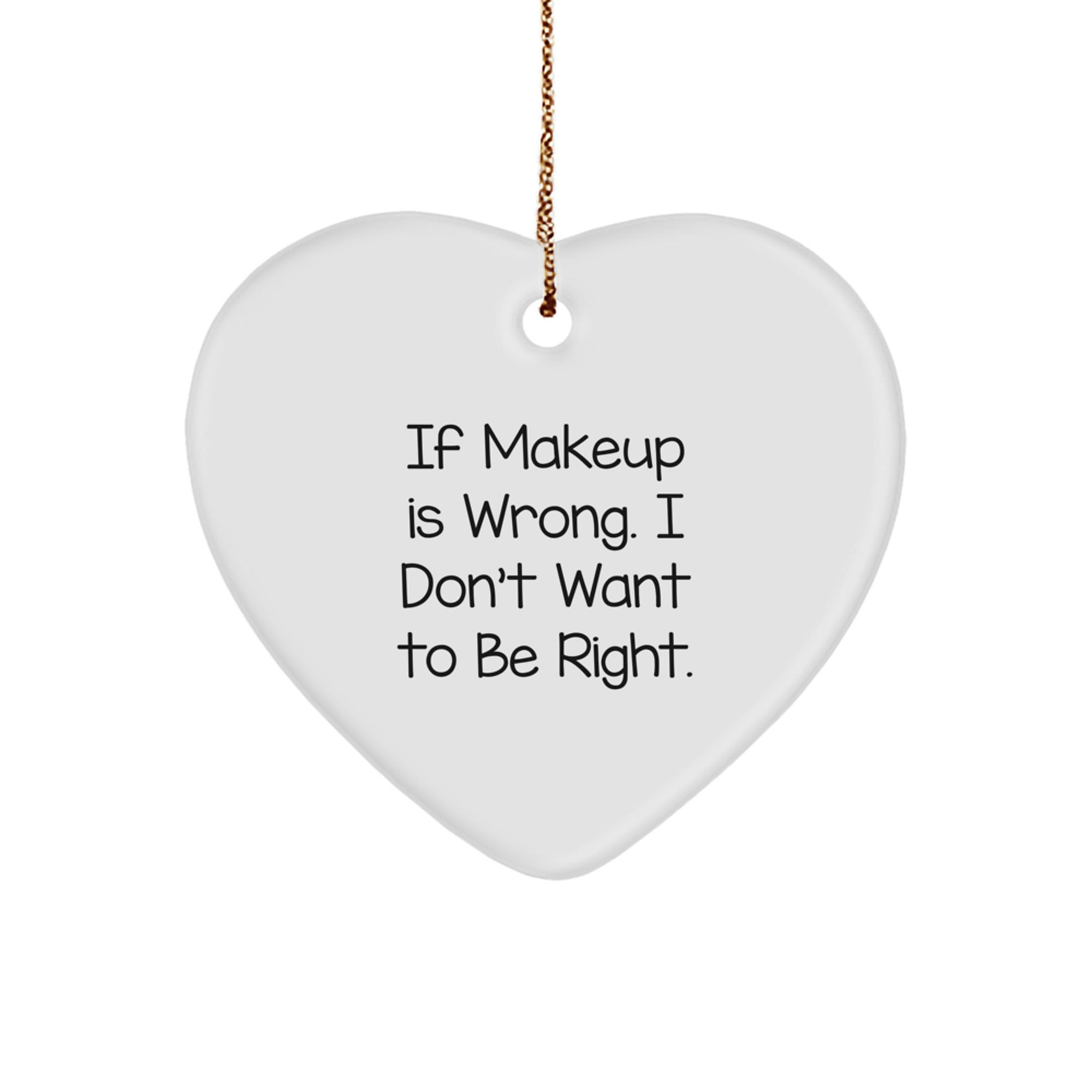 Funny Makeup Quotes Heart Ornament Gifts from Men to Women for Christmas, 'If Makeup Is Wrong. I Don't Want To Be Right.' - Image 1