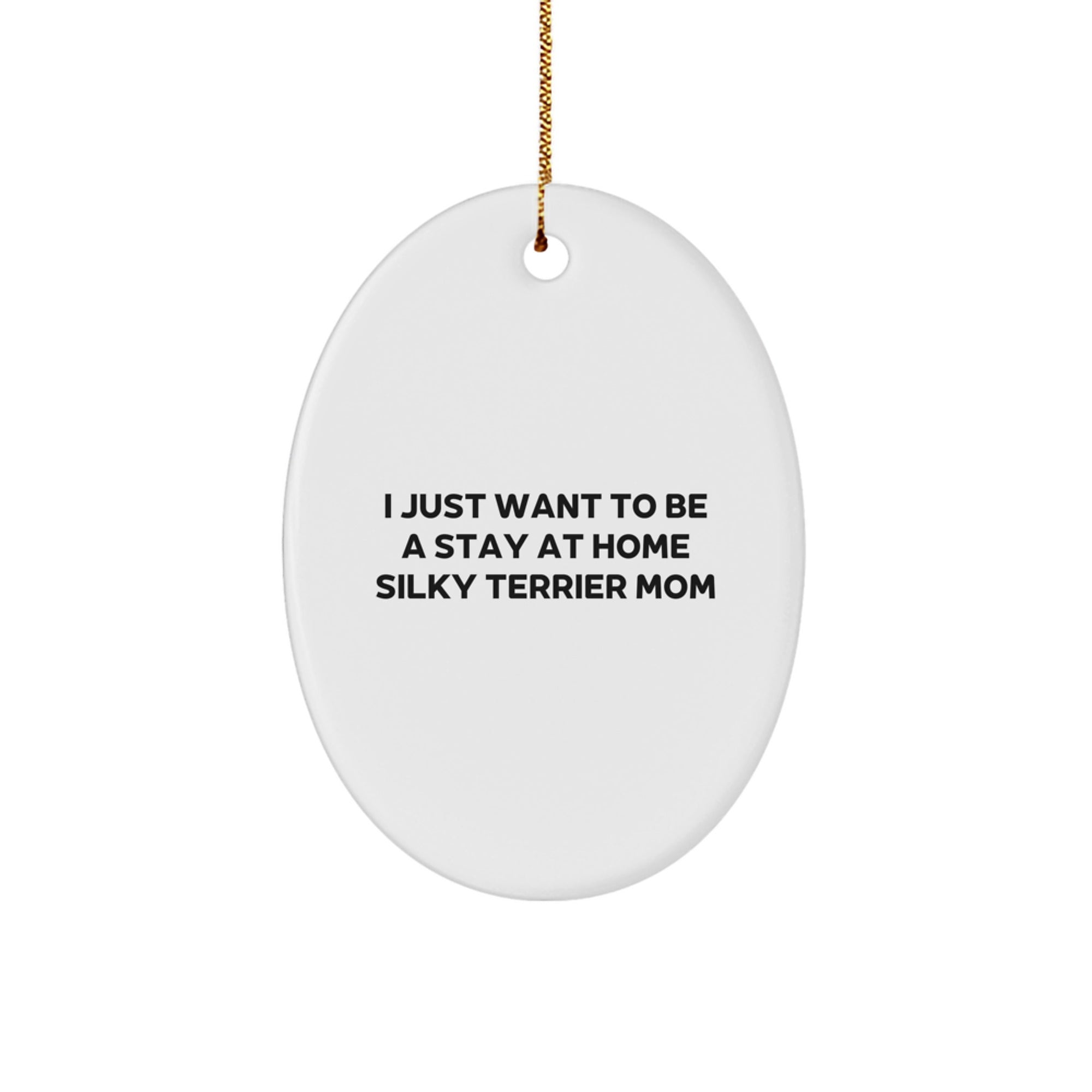 Silky Terrier Dog Mom Gifts from Mom to Daughter for Christmas Unique Oval Ornament, I Just Want To Be A Stay At Home Silky Terrier Mom - Image 1