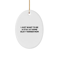 Silky Terrier Dog Mom Gifts from Mom to Daughter for Christmas Unique Oval Ornament, I Just Want To Be A Stay At Home Silky Terrier Mom - Image 1