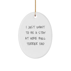 Bull Terrier Dad Gifts, I Just Want To Be A Stay At Home Bull Terrier Dad Oval Ornament, Funny Christmas Unique Gift for Him, from Men to Friends, Family, Co-workers - Image 1