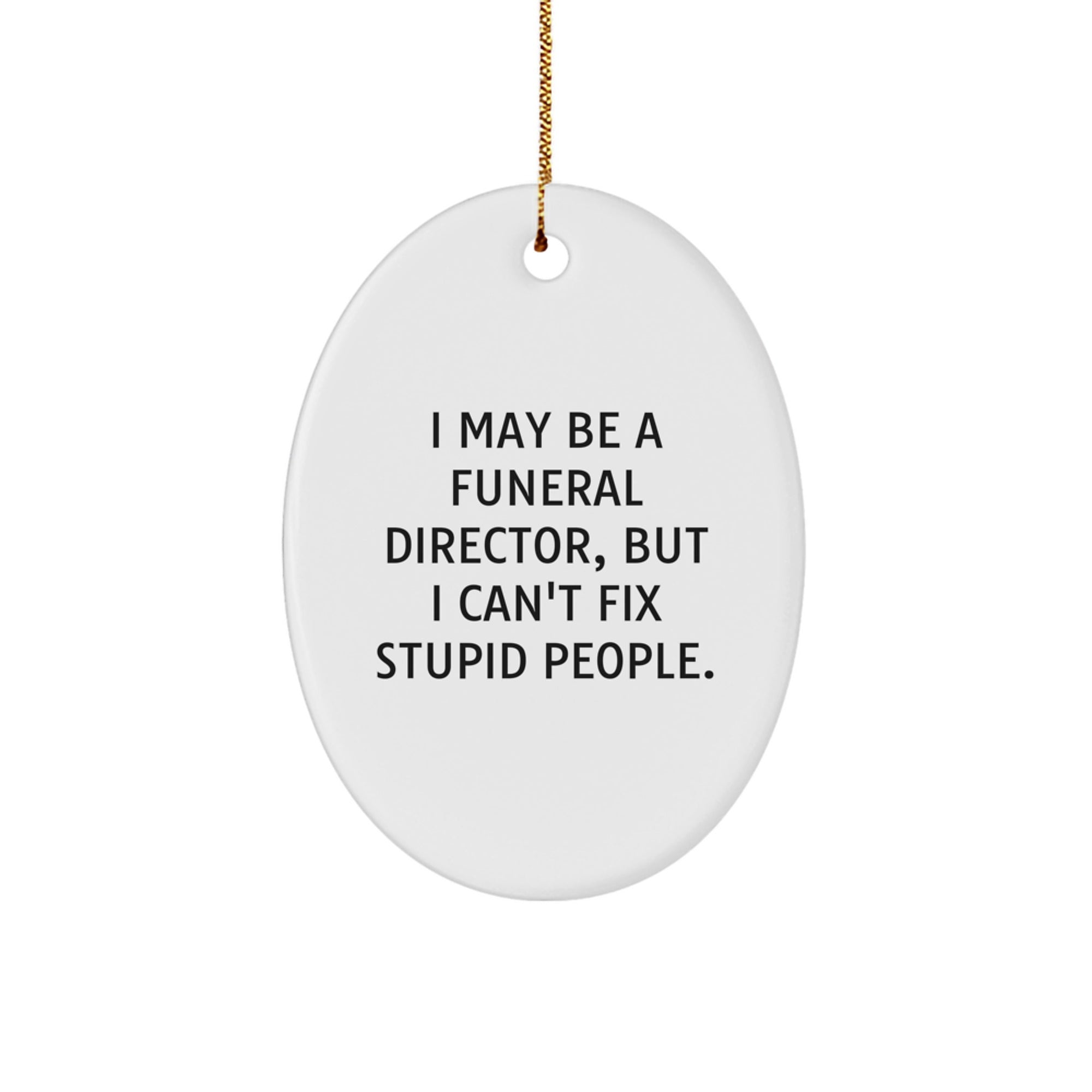 Funny Funeral Director Gifts, Oval Ornament, 'I May Be A Funeral Director, But I Can't Fix Stupid People. Gifts from Men for Friends, Family, or Coworkers - Unique Christmas Ornament - Image 1