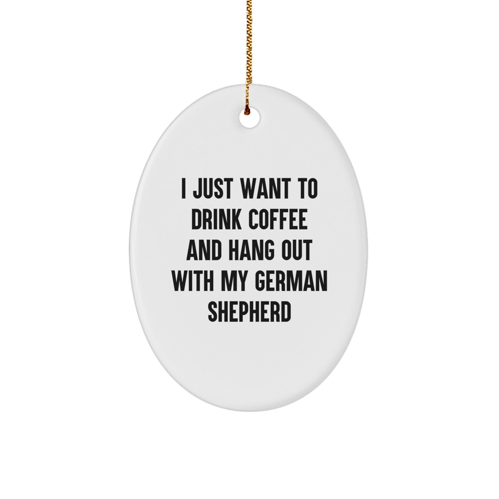 Funny German Shepherd Dog Oval Ornament Gifts from Men to Friends - I Just Want To Drink Coffee And Hang Out With My German Shepherd, Christmas Unique Gifts for Her - Image 1