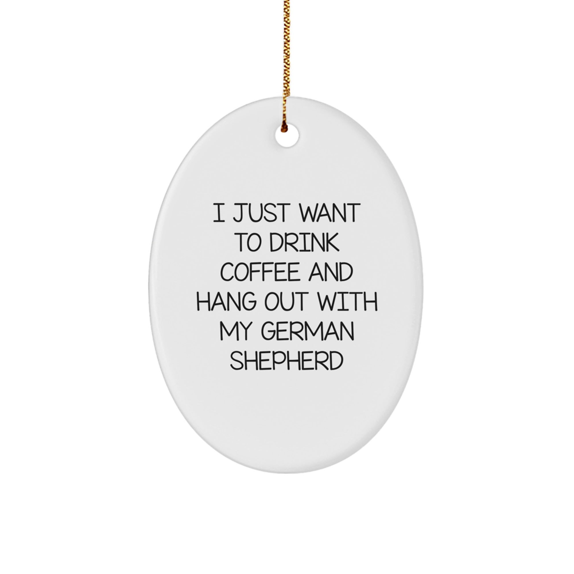 Funny German Shepherd Dog Lover Gifts from Friends for Christmas Oval Ornament - 'I Just Want To Drink Coffee And Hang Out With My German Shepherd' - Image 1