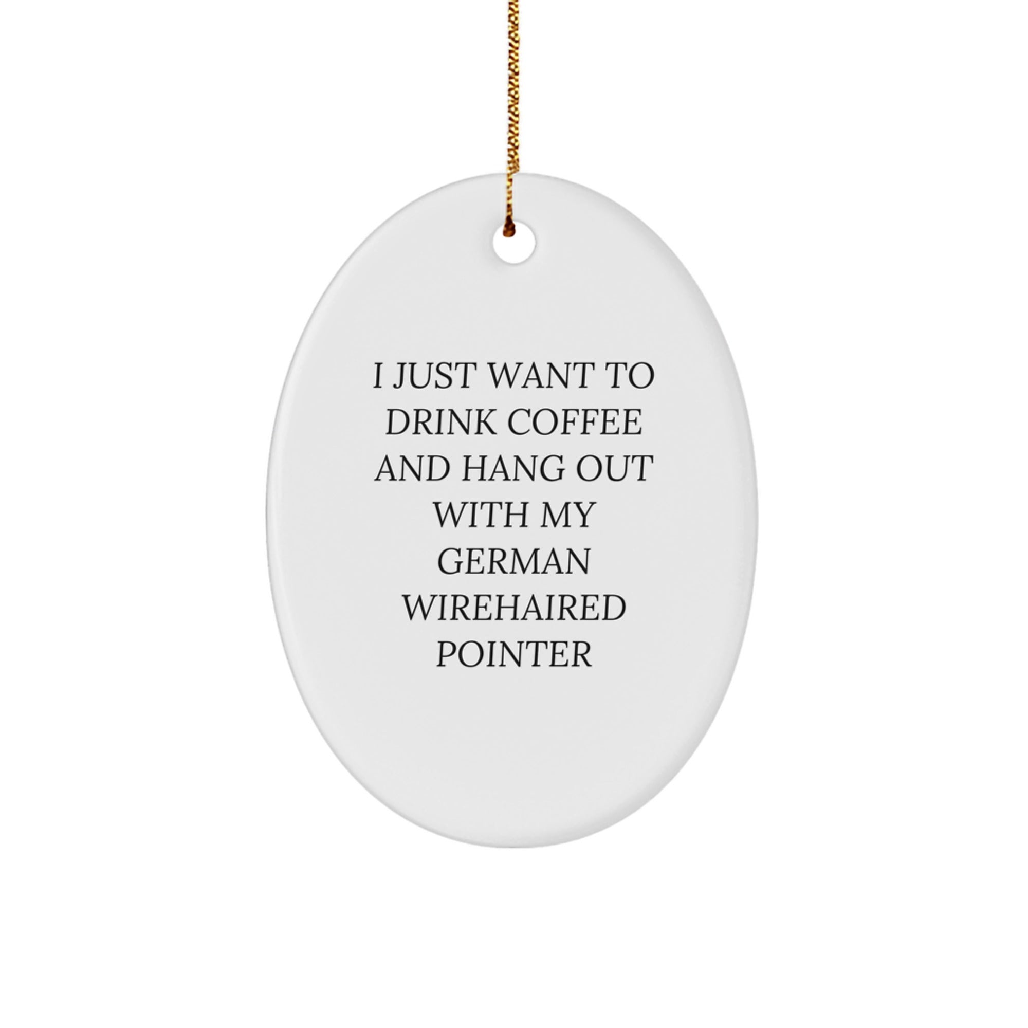 Funny German Wirehaired Pointer Dog Gifts from Friends - Oval Ornament with Quote 'I Just Want To Drink Coffee' - Image 1