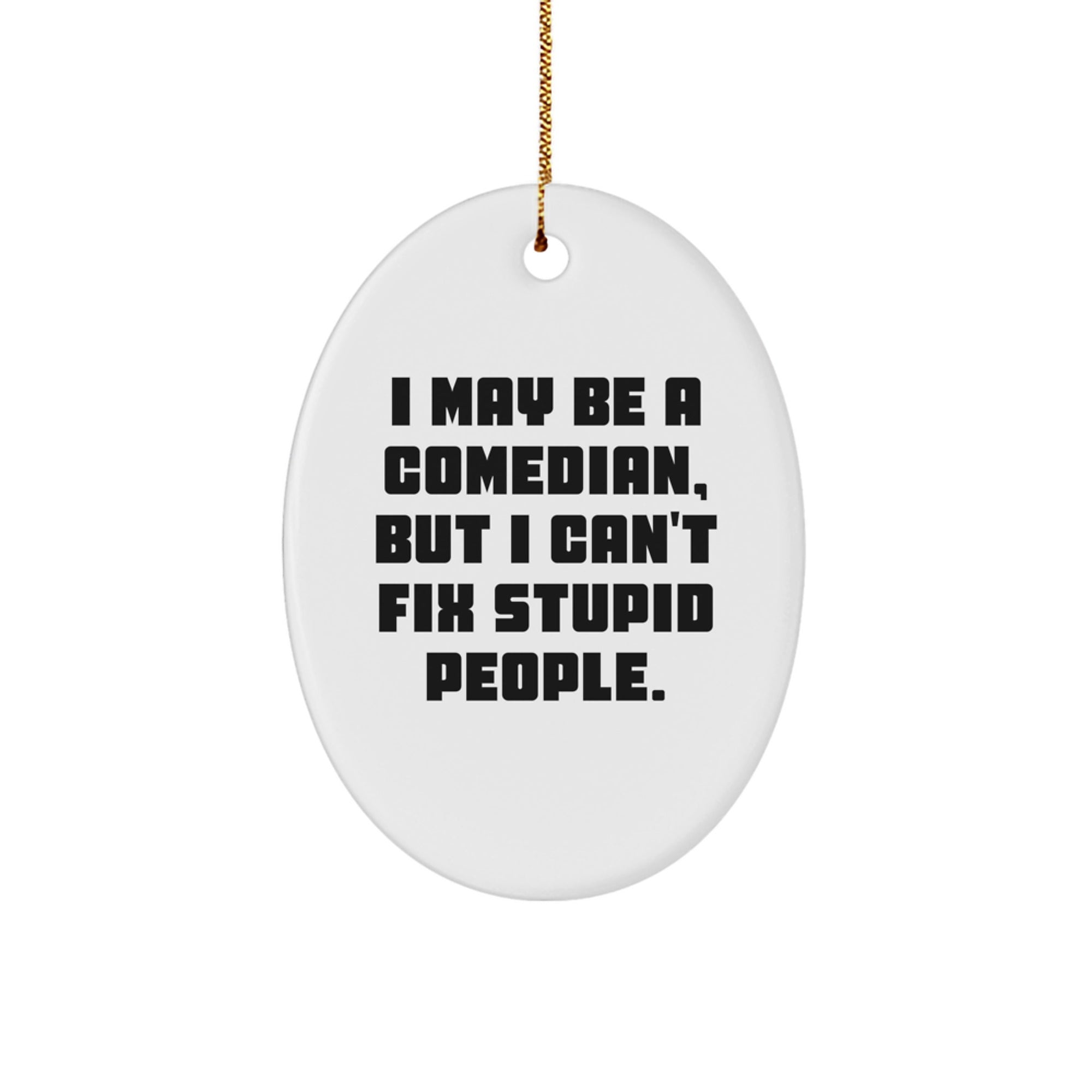 Funny Comedian Gifts from Friends and Family - Oval Ornament I May Be A Comedian, But I Cant Fix Stupid People. - Image 1