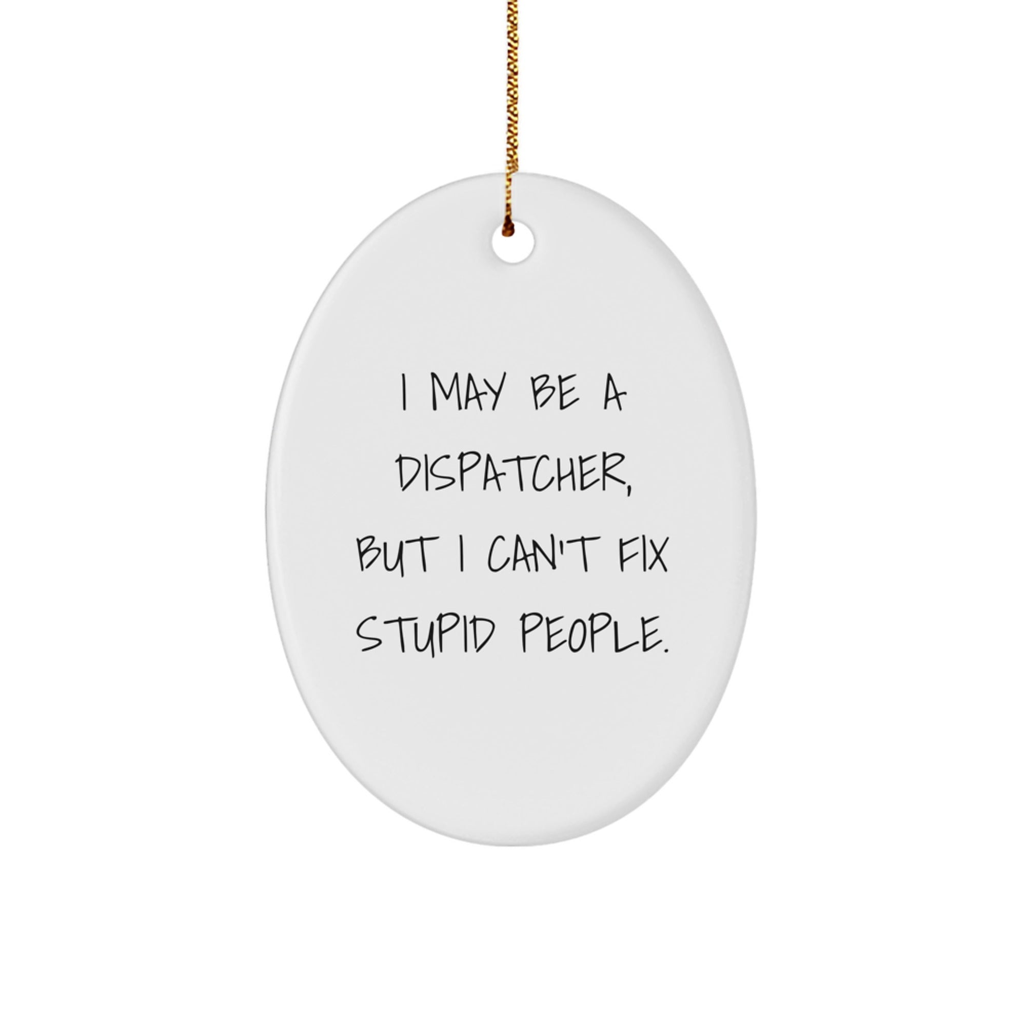 Fun Dispatcher Gifts from Men for Desk Decor, Oval Ornament I May Be A Dispatcher, But I Can't Fix Stupid People. - Image 1