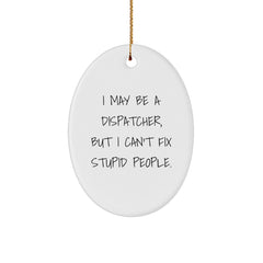 Fun Dispatcher Gifts from Men for Desk Decor, Oval Ornament I May Be A Dispatcher, But I Can't Fix Stupid People. - Image 1