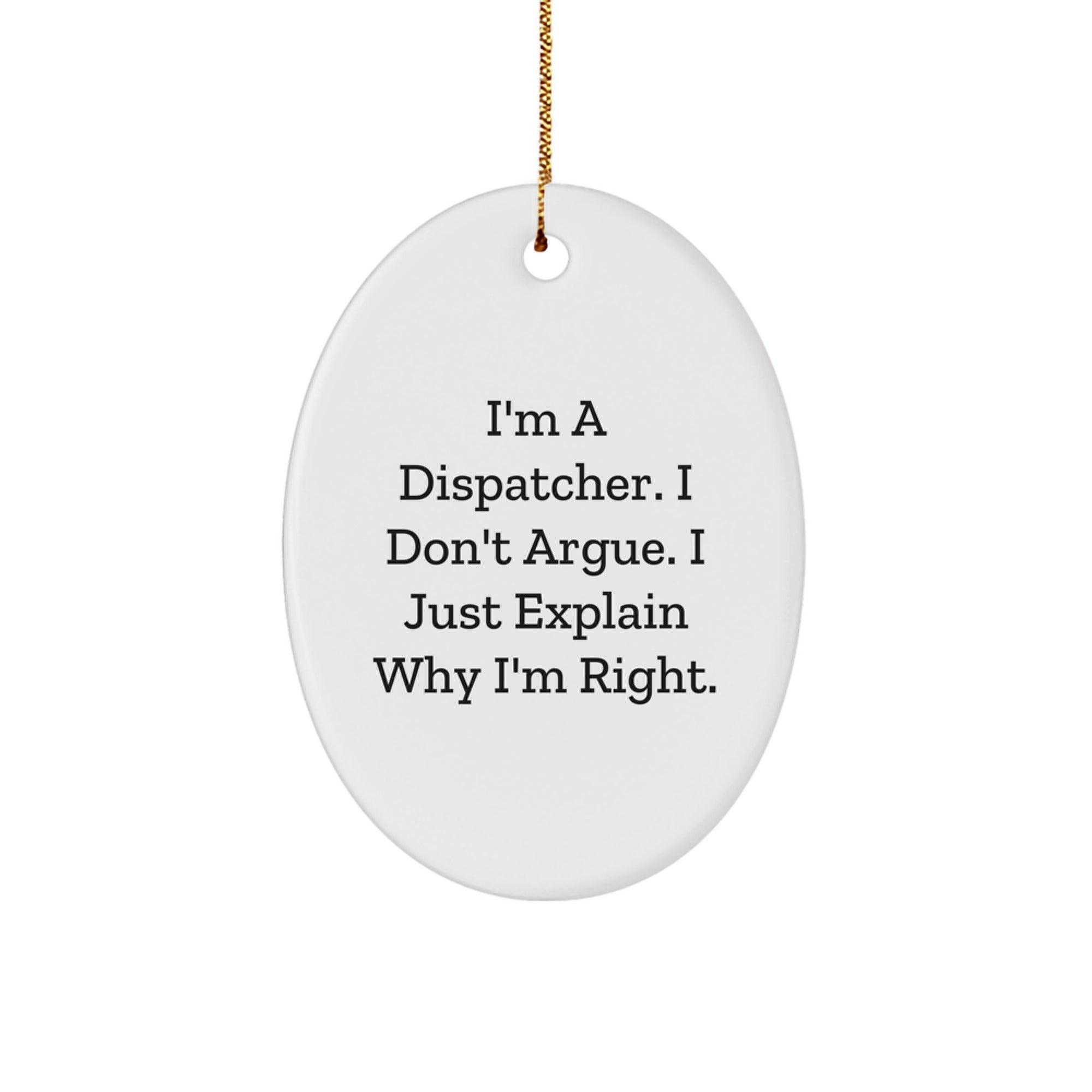 Funny Dispatcher Gifts from Men to Dispatcher Colleagues - Oval Ornament - I'm A Dispatcher. I Don't Argue. I Just Explain Why I'm Right. Christmas Unique Decorations - Image 1