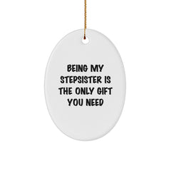 Gifts from Family for Stepsister, Oval Ornament with Funny Quote Being My Stepsister Is The Only Gift You Need, Christmas Unique - Image 1
