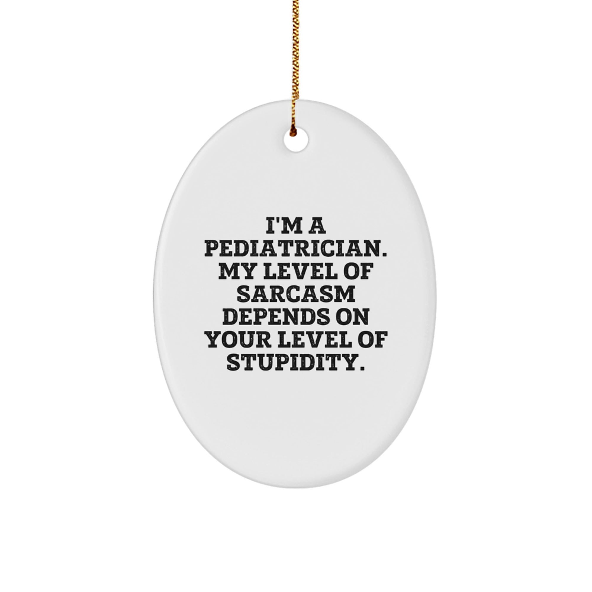 Funny Pediatrician Gifts from Friends - 'I'm A Pediatrician. My Level Of Sarcasm Depends On Your Level Of Stupidity.' Oval Ornament for Christmas - Image 1