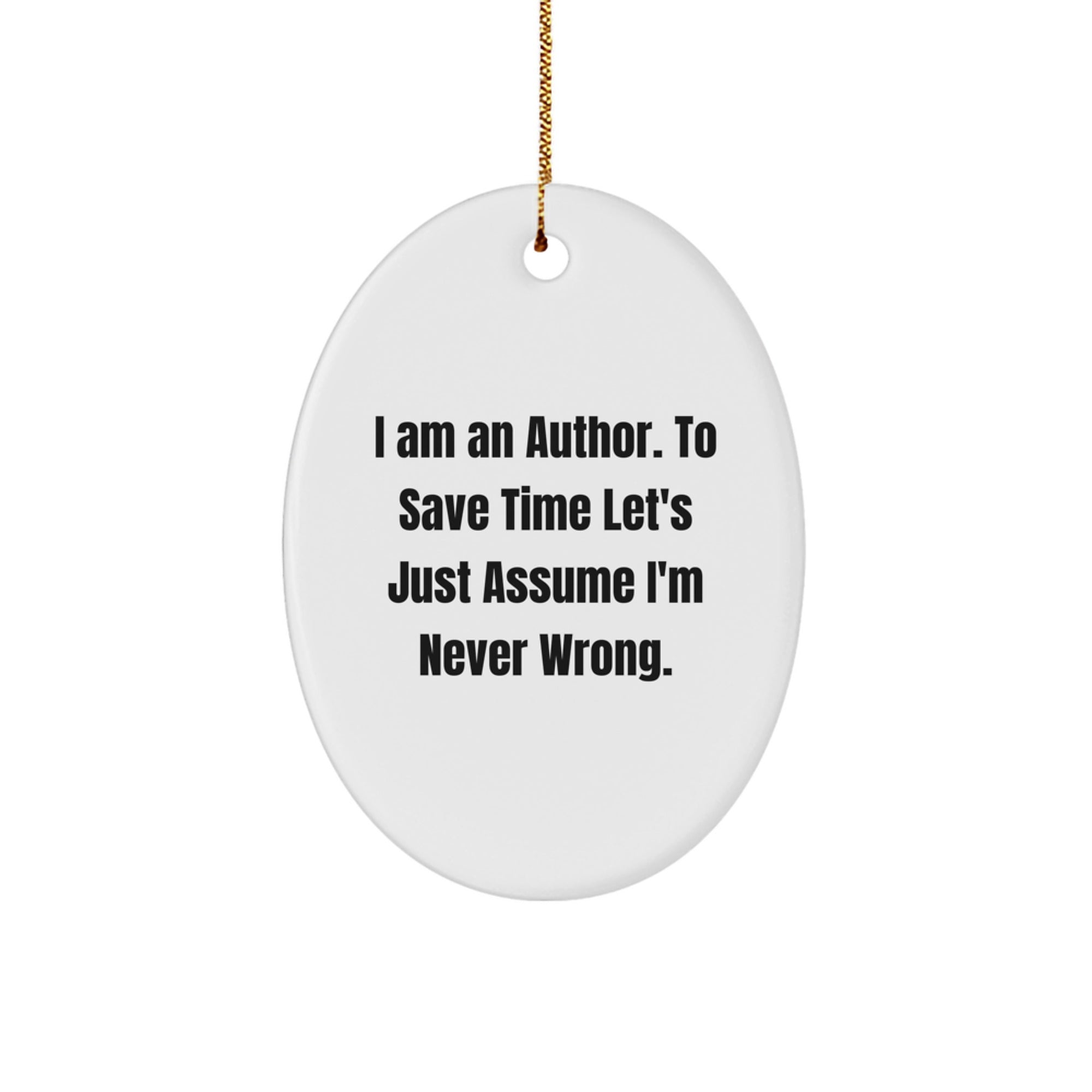 Author Gifts from Men to Friends - I Am An Author. To Save Time Let's Just Assume I'm Never Wrong. Oval Ornament - Image 1