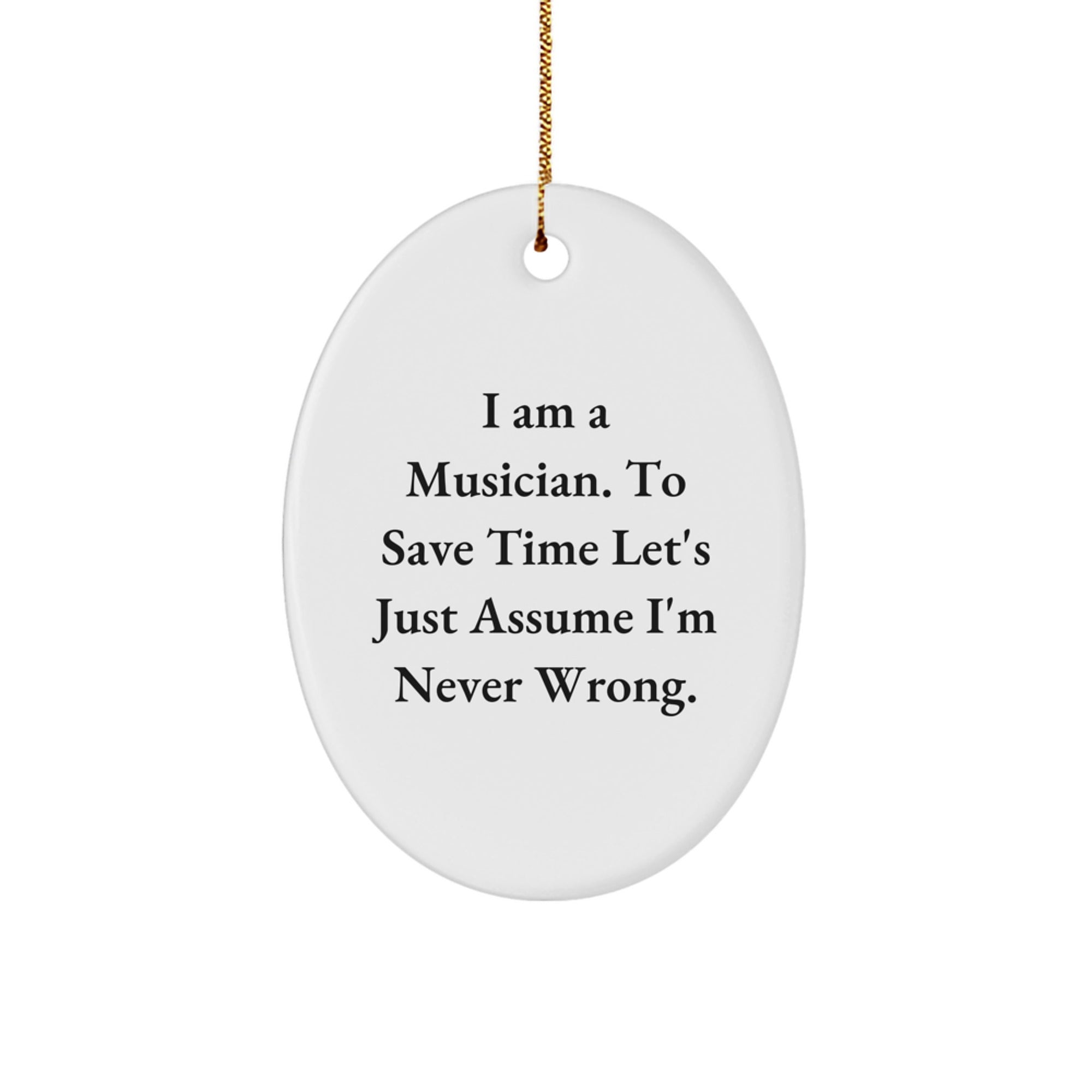 Funny Musician Gifts from Friends - Oval Ornament for Christmas - 'I Am A Musician. To Save Time Let's Just Assume I'm Never Wrong.' - Image 1