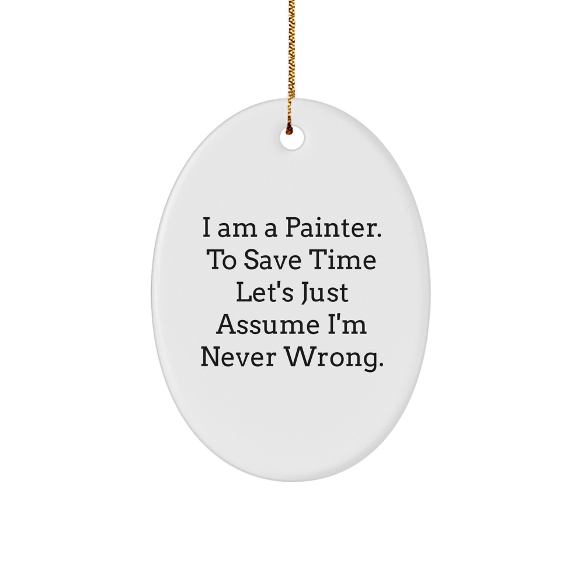 Painter Gifts from Friends and Family - 'I Am A Painter. To Save Time Let's Just Assume I'm Never Wrong.' Oval Ornament for Christmas - Image 1