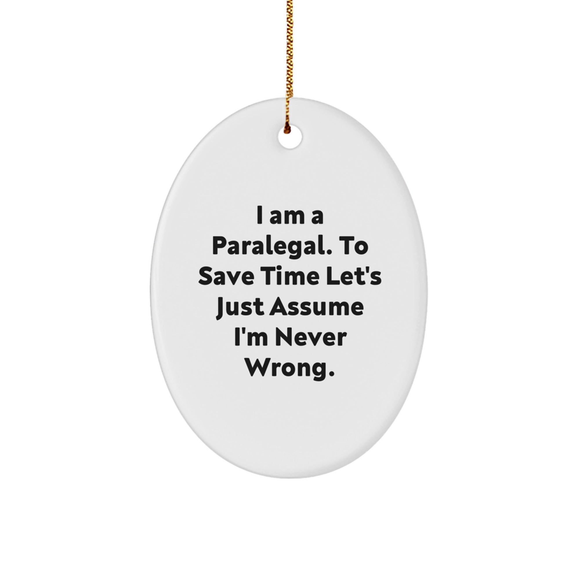 Funny Paralegal Oval Ornament Gifts from Coworkers to Paralegal Friends this Christmas, 'I Am A Paralegal. To Save Time Let's Just Assume I'm Never Wrong.' - Image 1