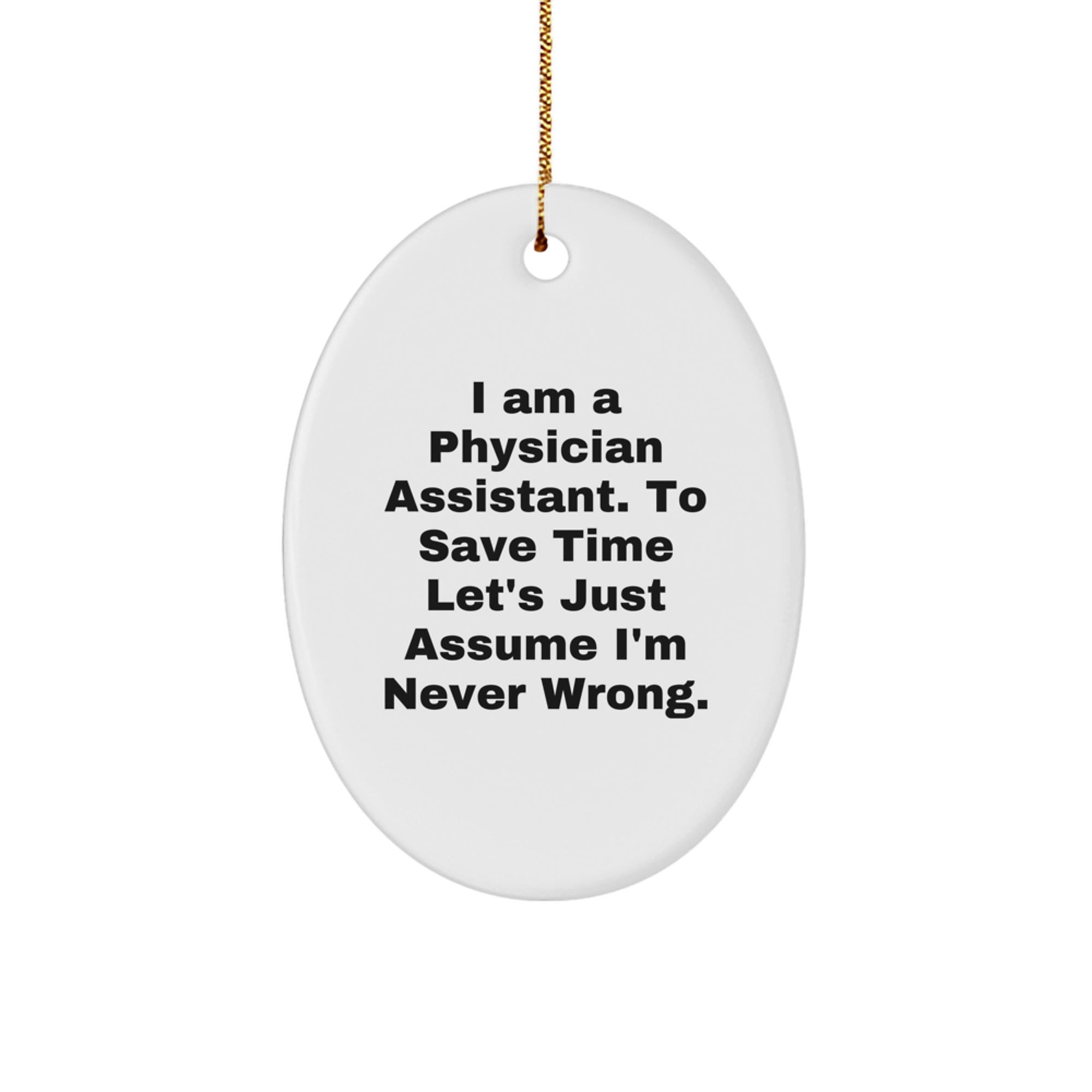 Funny Physician Assistant Gifts from Friends - 'I Am A Physician Assistant. To Save Time Let's Just Assume I'm Never Right.' Oval Ornament for Christmas - Image 1