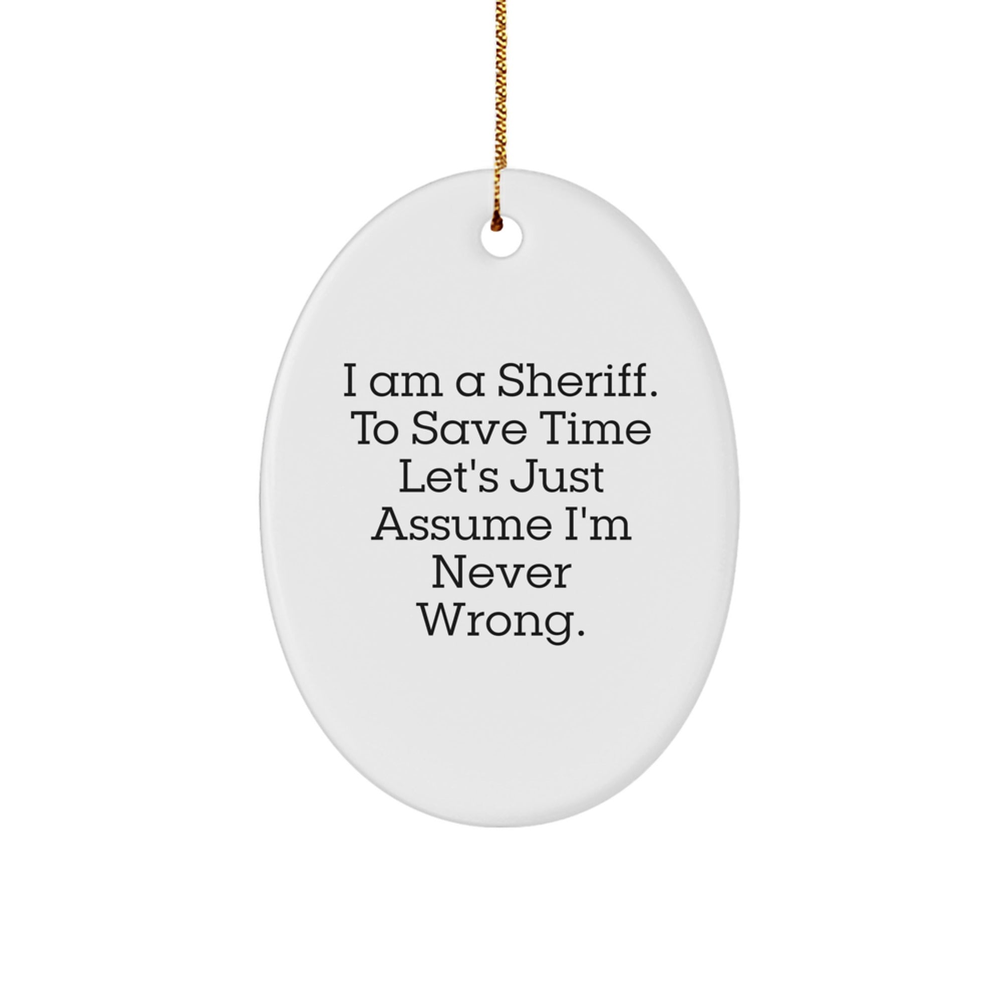Funny Sheriff Gifts from Friends for Men - Oval Ornament, I Am A Sheriff. To Save Time Let's Just Assume I'm Never Wrong. Christmas Unique Gifts - Image 1