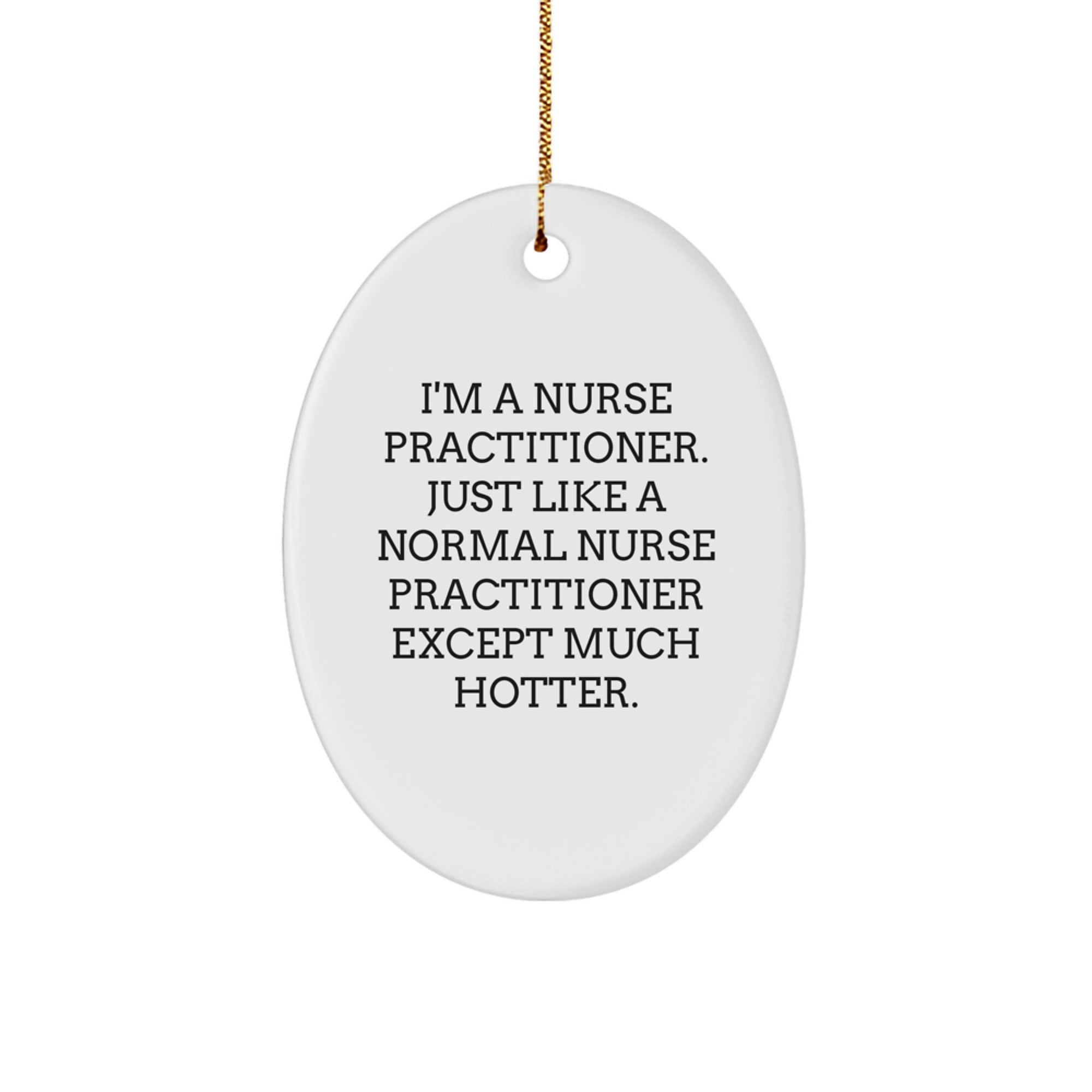 Funny Nurse Practitioner Nurse Gifts from Friends, Christmas Unique Ornament for Nurse Practitioner, Oval Ornament, I'm A Nurse Practitioner. Just Like A Normal Nurse Practitioner Except Much Hotter. - Image 1