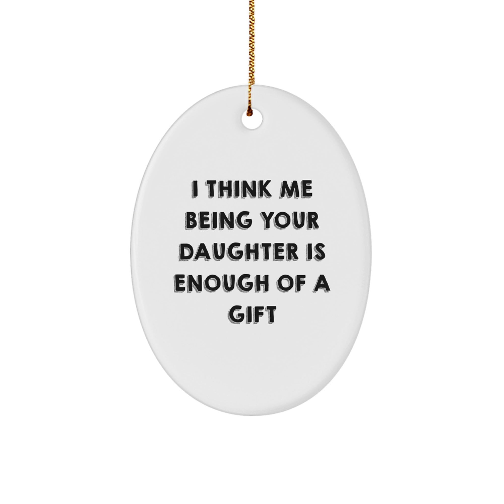 Funny Daughter Gifts for Her - Oval Ornament, 'I Think Me Being Your Daughter Is Enough Of A Gift', Gifts from Family, Unique Christmas Unique Gifts for Daughters - Image 1