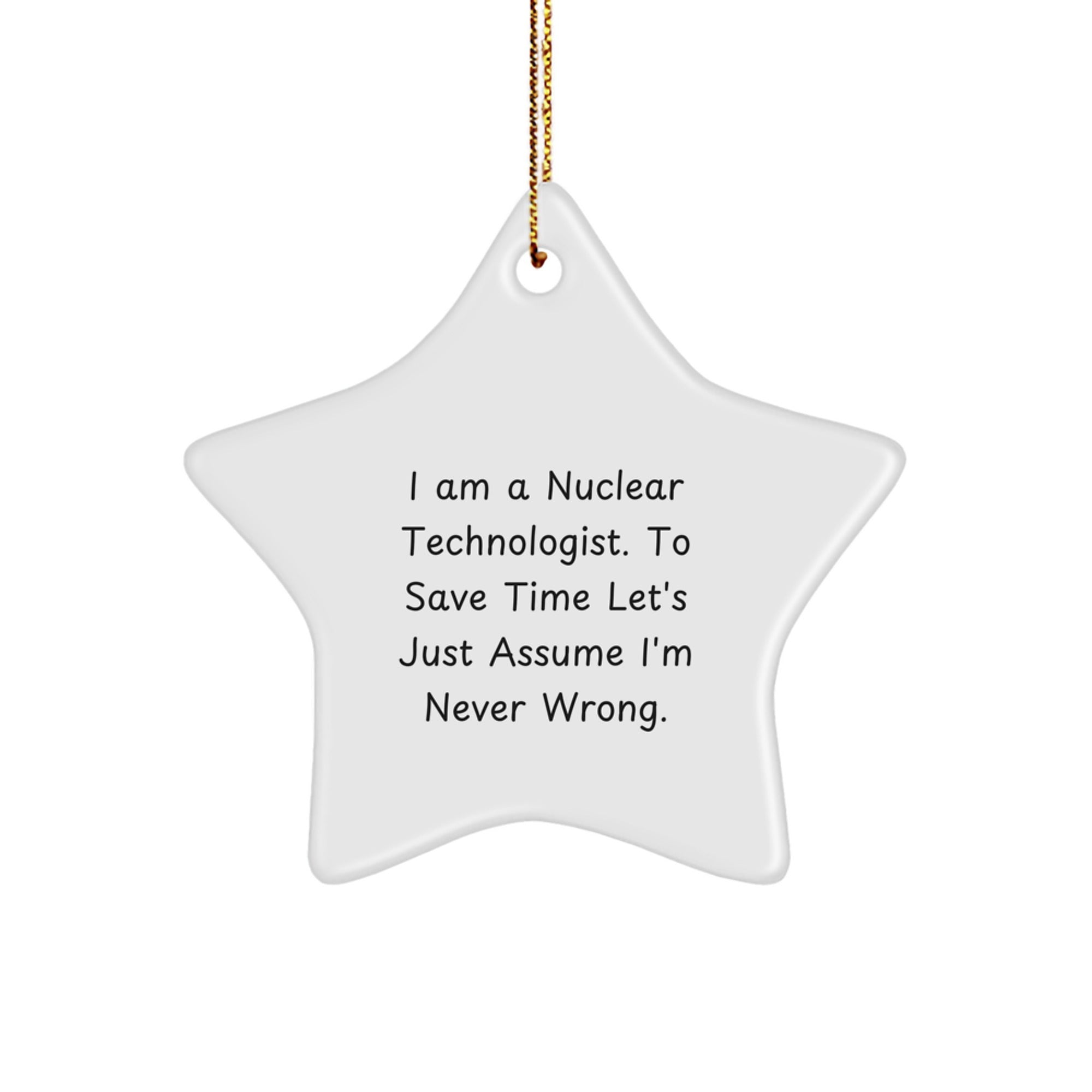 Funny Nuclear Technologist Gifts - Star Ornament for Christmas, I Am A Nuclear Technologist. To Save Time Let's Just Assume I'm Never Wrong. for Nuclear Technologist, Gifts from Women to Friends - Image 1