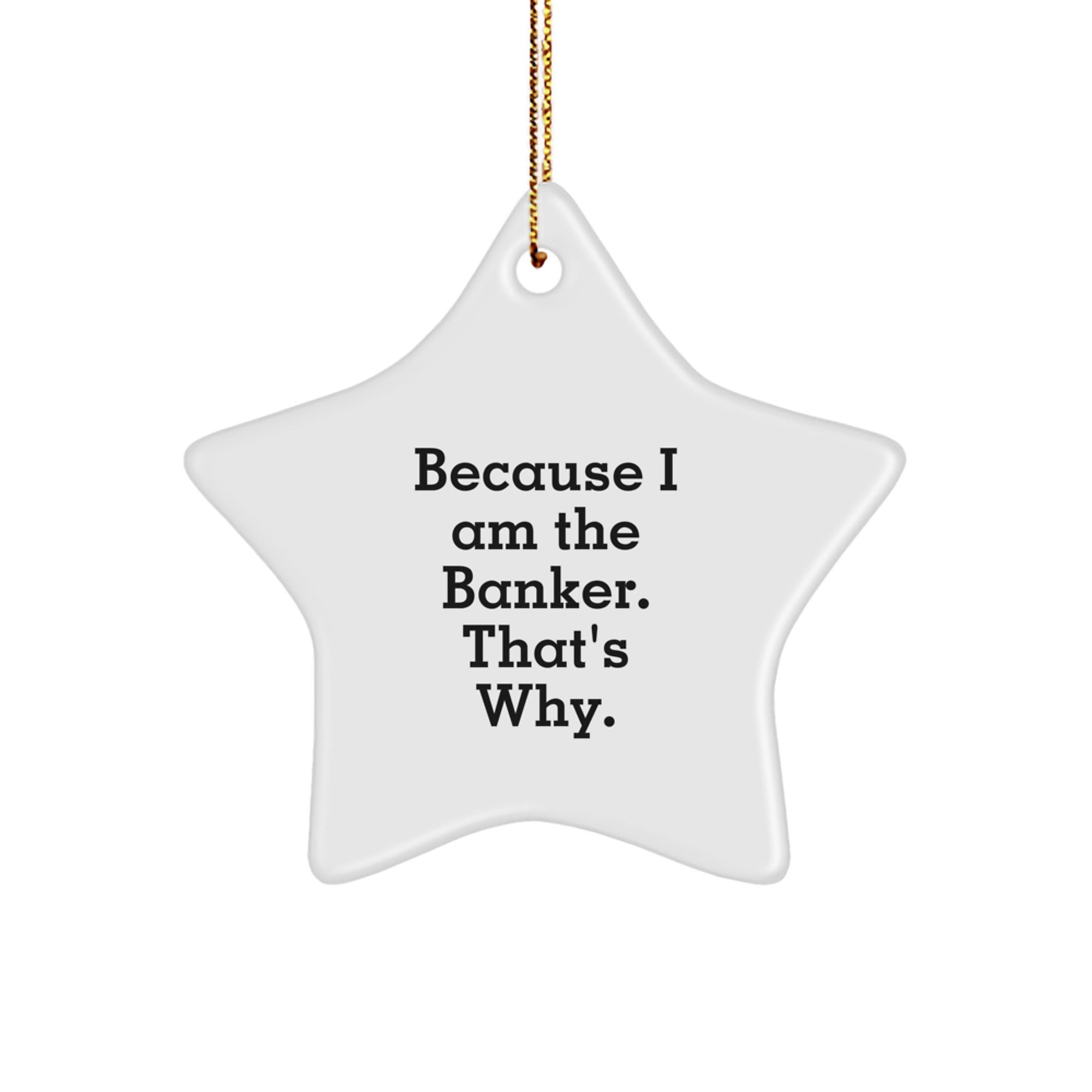 Funny Banker Gifts from Men - Star Ornament Because I Am The Banker. That's Why. for Christmas - Image 1