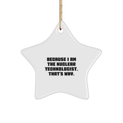 Funny Nuclear Technologist Gift, Star Ornament for Men, Because I Am The Nuclear Technologist. That's Why., Gifts from Friends to Nuclear Technologist, Christmas Unique Gifts - Image 1
