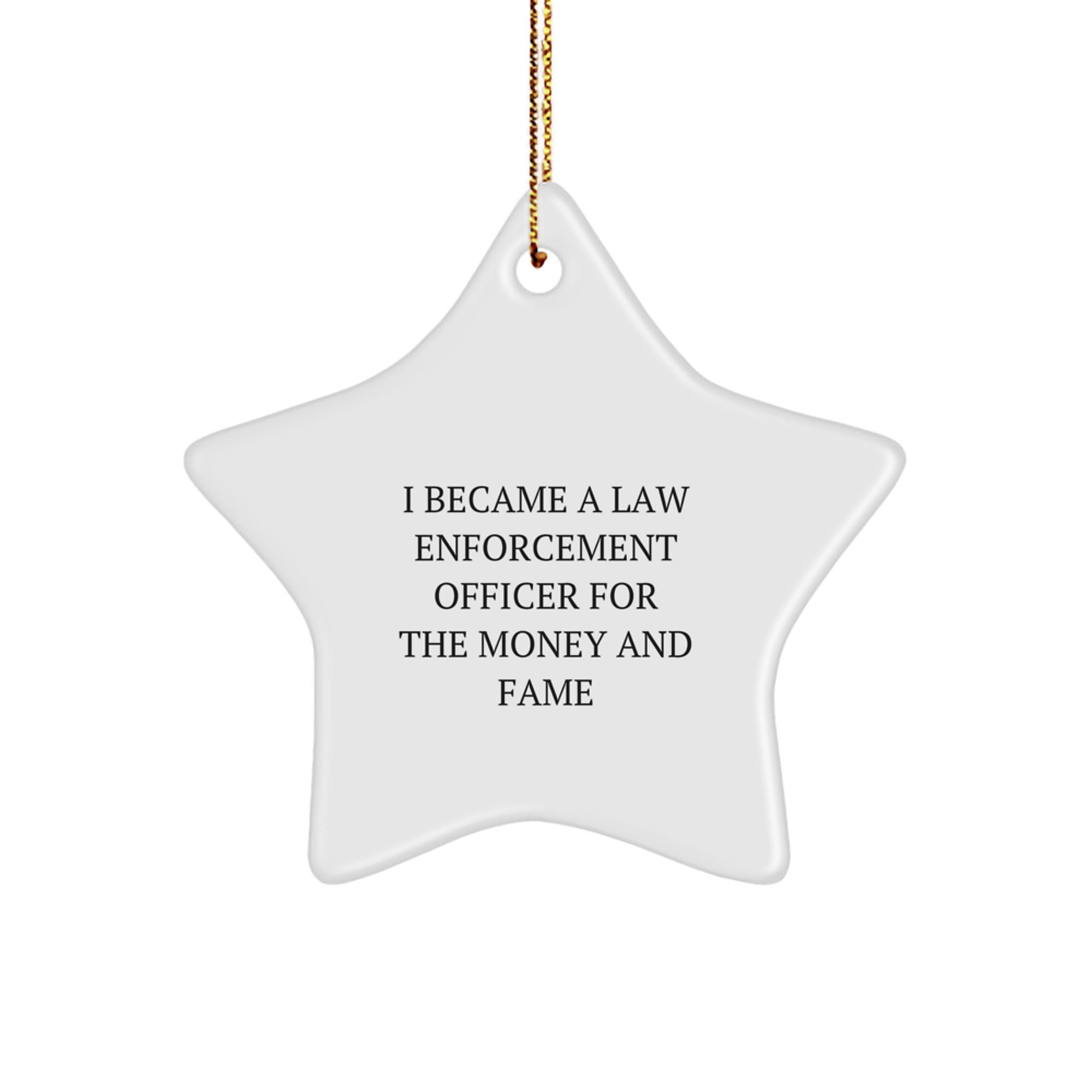 Funny Law Enforcement Officer Gifts - Star Ornament for Men or Women - 'I Became A Law Enforcement Officer For The Money And Fame' - Christmas Unique Presents from Friends, Family or Coworkers - Image 1