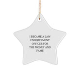 Funny Law Enforcement Officer Gifts - Star Ornament for Men or Women - 'I Became A Law Enforcement Officer For The Money And Fame' - Christmas Unique Presents from Friends, Family or Coworkers - Image 1
