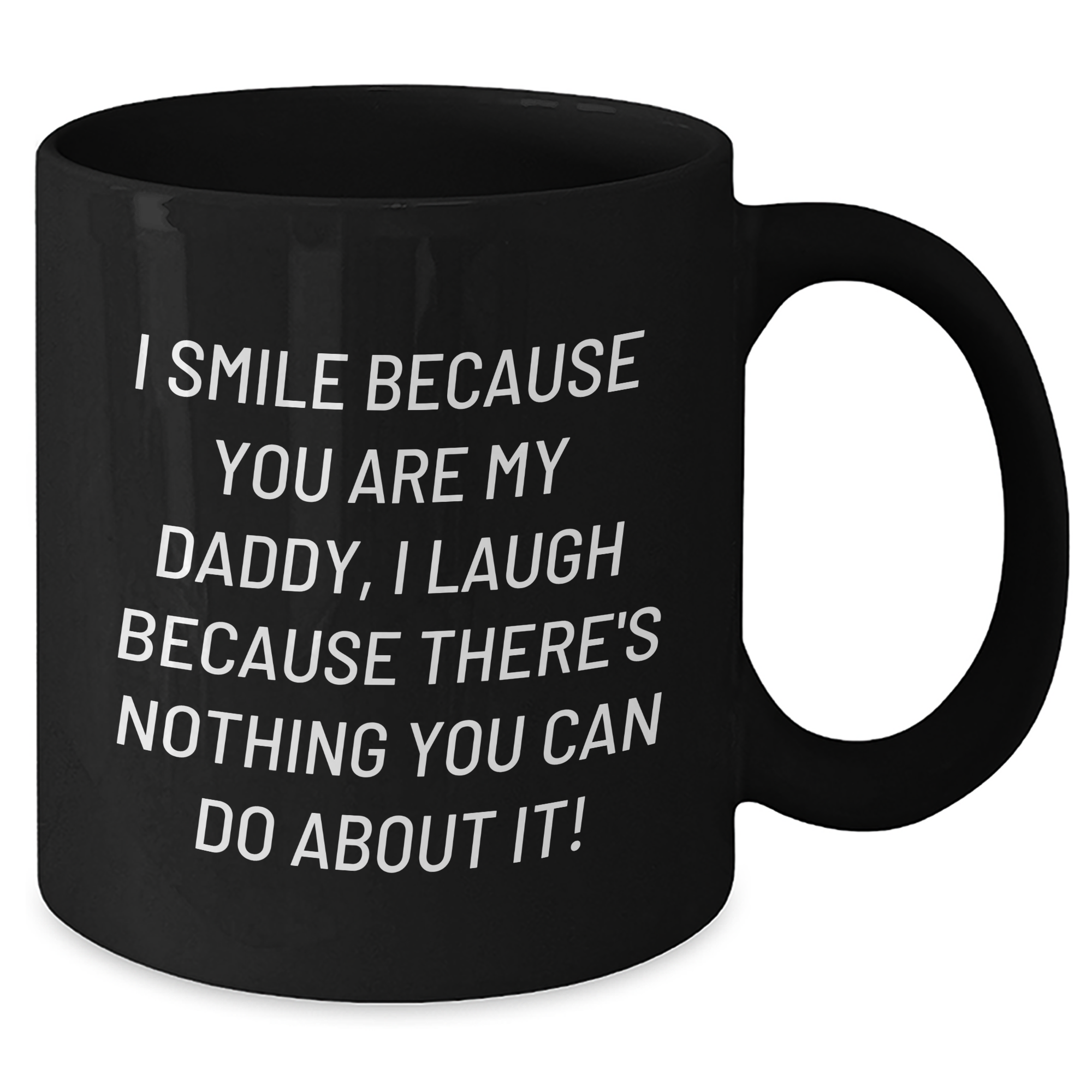 Funny Daddy Black Coffee Mug, Gifts from Men to Daddy, Graduation Unique Gifts I Smile Because You Are My Daddy, I Laugh Because There's Nothing You Can Do About It! - Additional