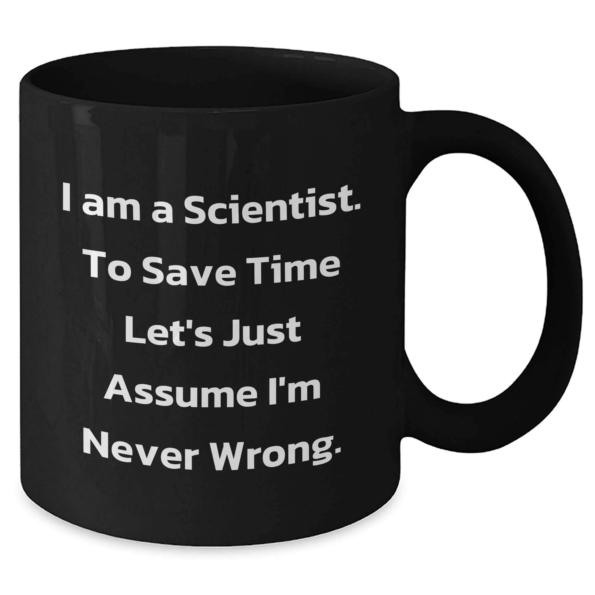 Funny Scientist Gifts from Friends - Black Coffee Mug for Graduation 'I Am A Scientist. To Save Time Let's Just Assume I'm Never Wrong.' - Additional