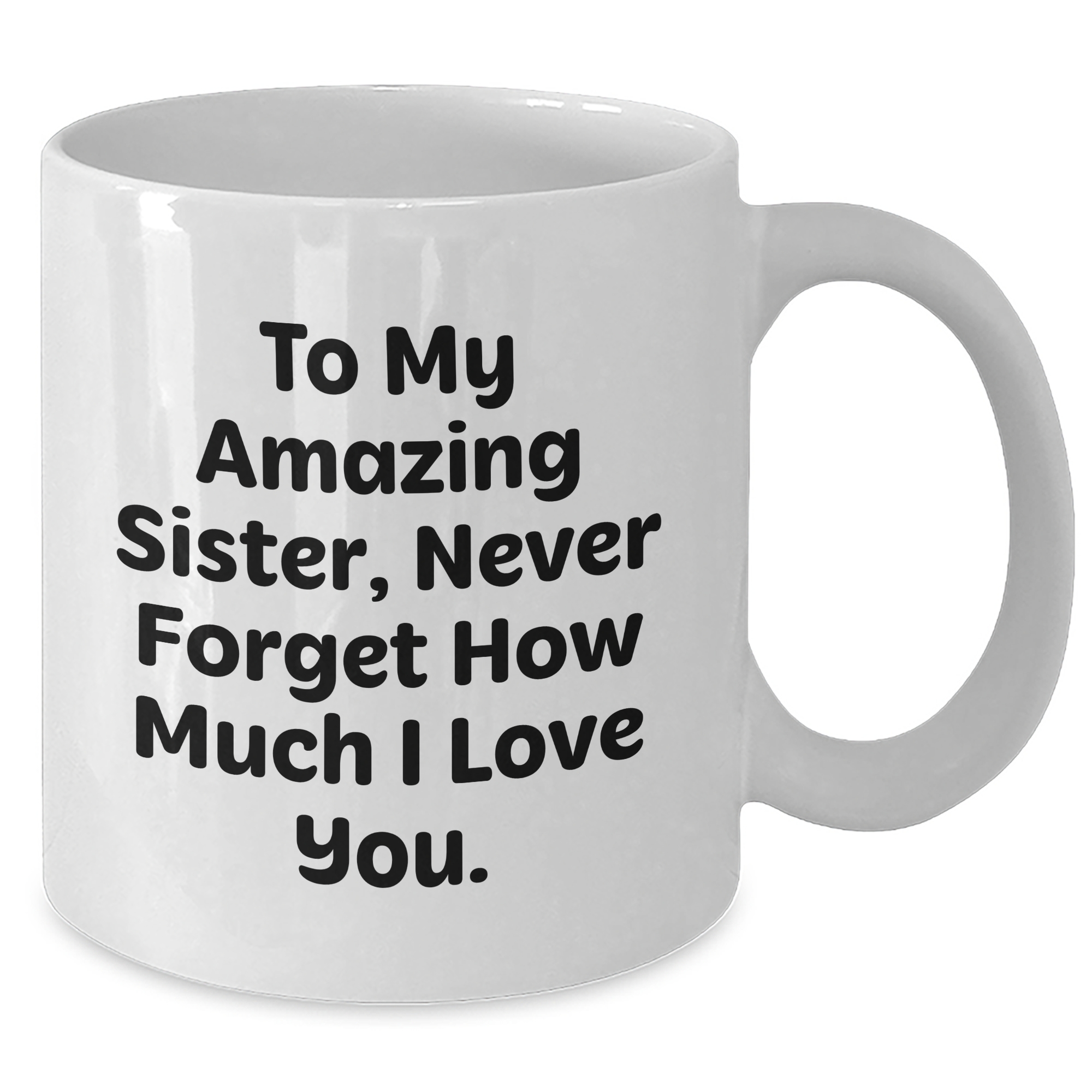 Sister Gifts from Men to Women, Amazing Quote White Coffee Mug for Graduation, Unique Gifts for Sisters, To My Amazing Sister, Never Forget How Much I Love You. - Additional