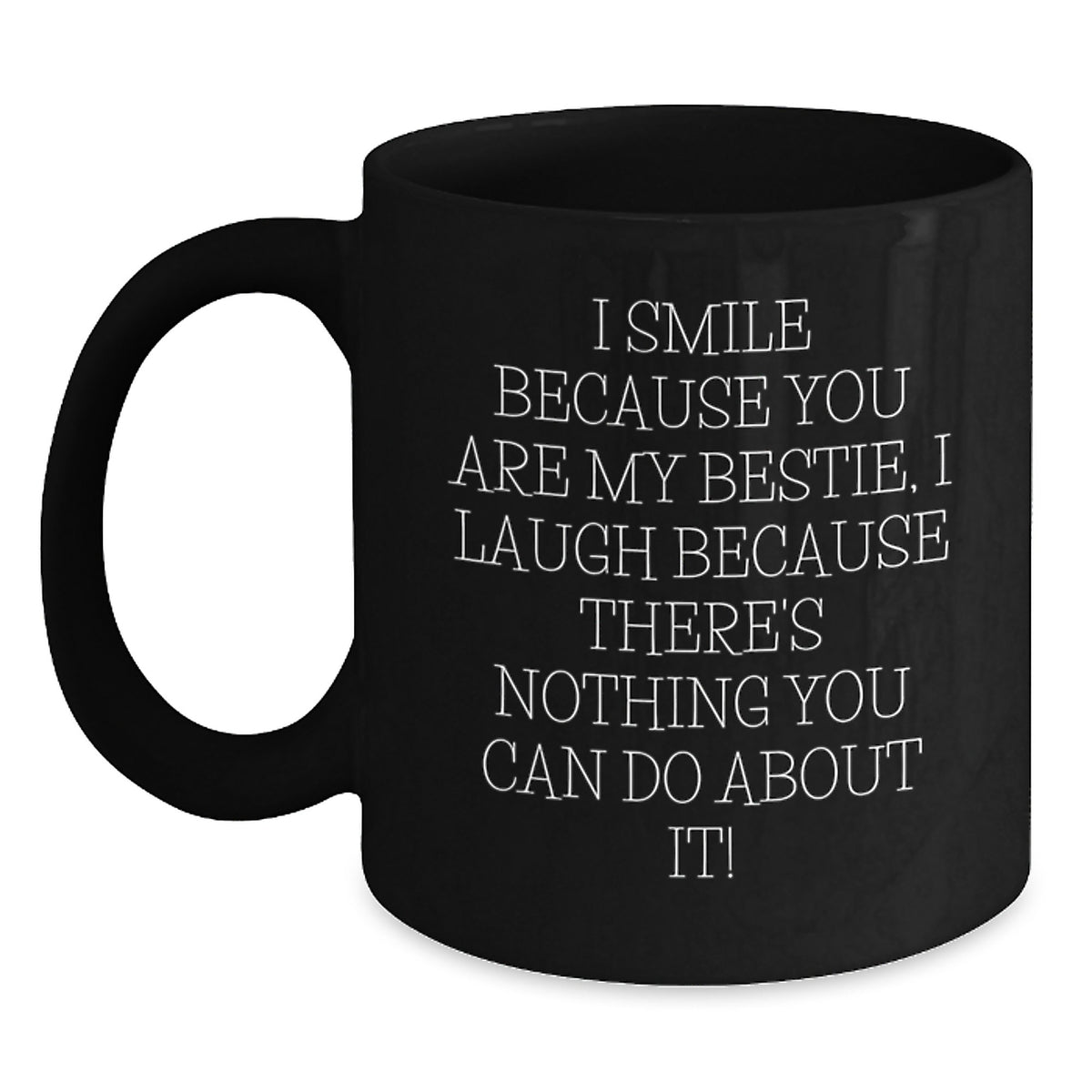 Funny Bestie Gifts from Friends - I Smile Because You Are My Bestie, I Laugh Because There's Nothing You Can Do About It! Black Coffee Mug for Bestie, Unique Gifts for Friends, Christmas Unique Gifts - Main