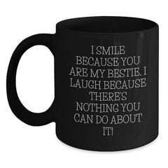 Funny Bestie Gifts from Friends - I Smile Because You Are My Bestie, I Laugh Because There's Nothing You Can Do About It! Black Coffee Mug for Bestie, Unique Gifts for Friends, Christmas Unique Gifts - Main