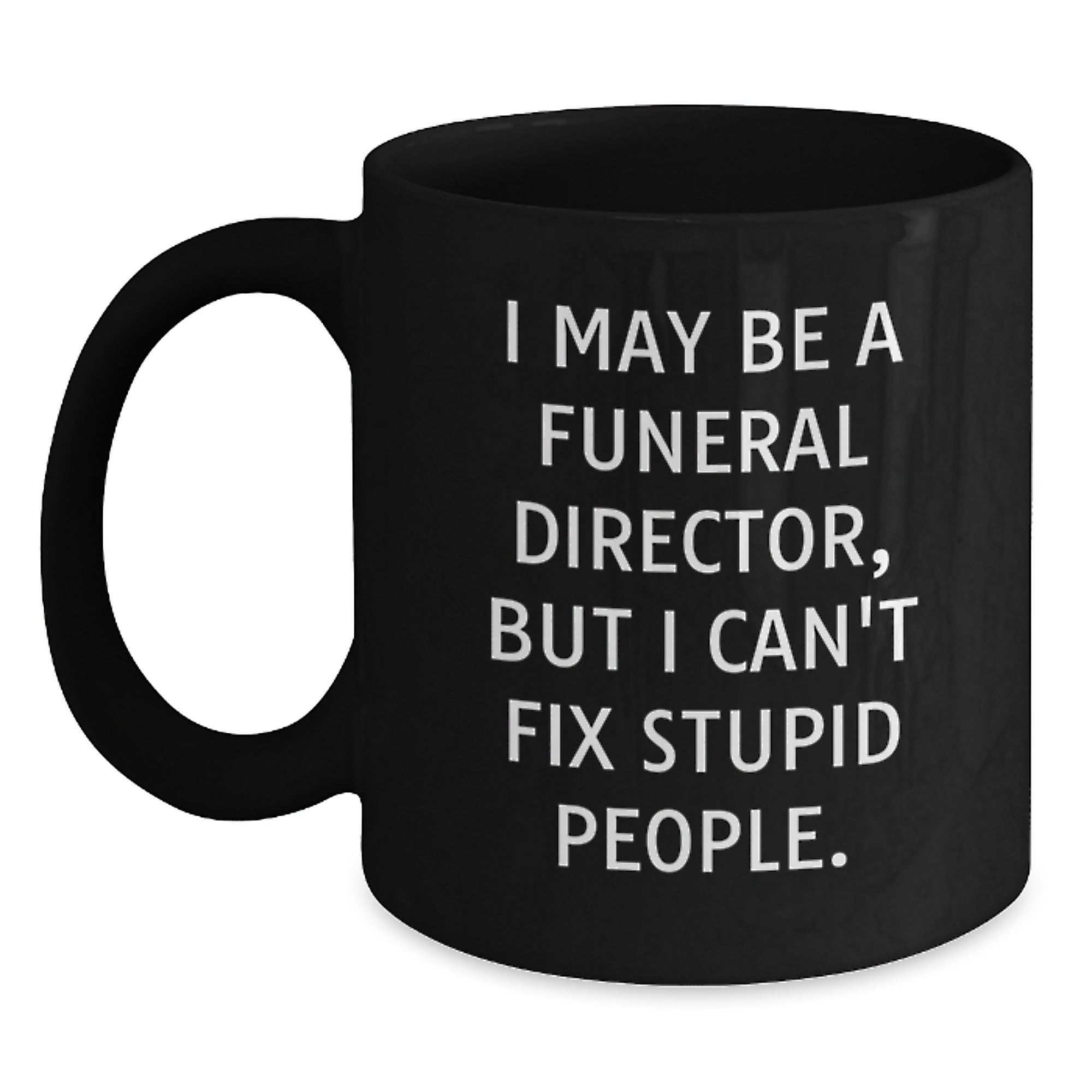 Funny Funeral Director Christmas Unique Gifts from Friends for Men Black Coffee Mugs - 'I May Be A Funeral Director, But I Can't Fix Stupid People.' - Main