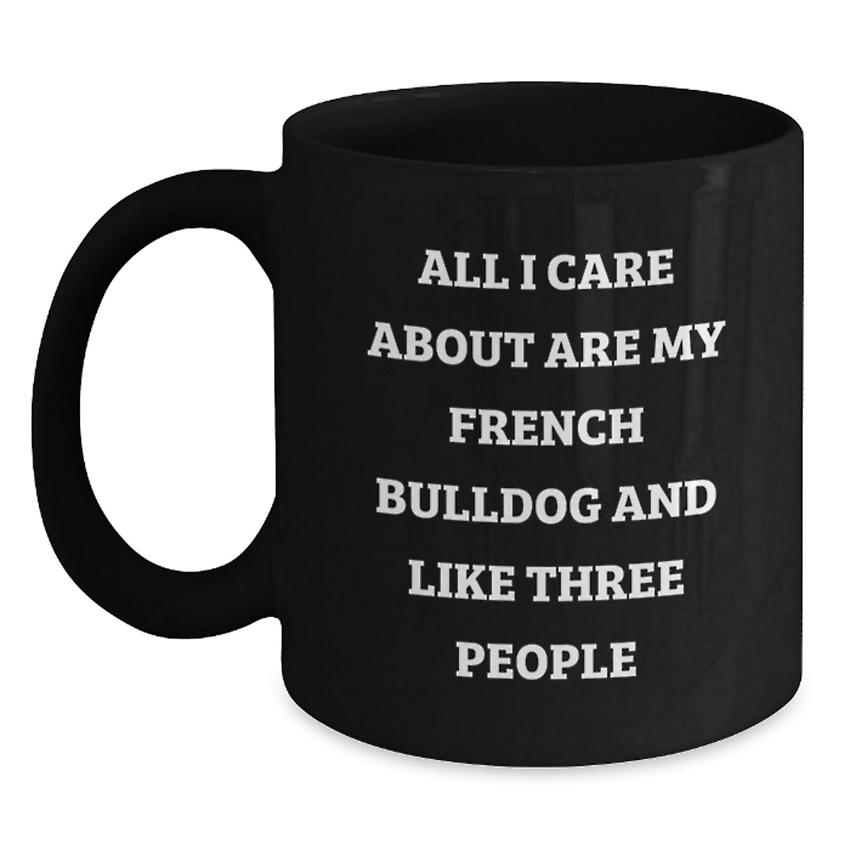 French Bulldog Lover Gifts from Men to Friends on Valentine's Unique Funny Black Coffee Mug - 'All I Care About Are My French Bulldog And Like Three People' - Main