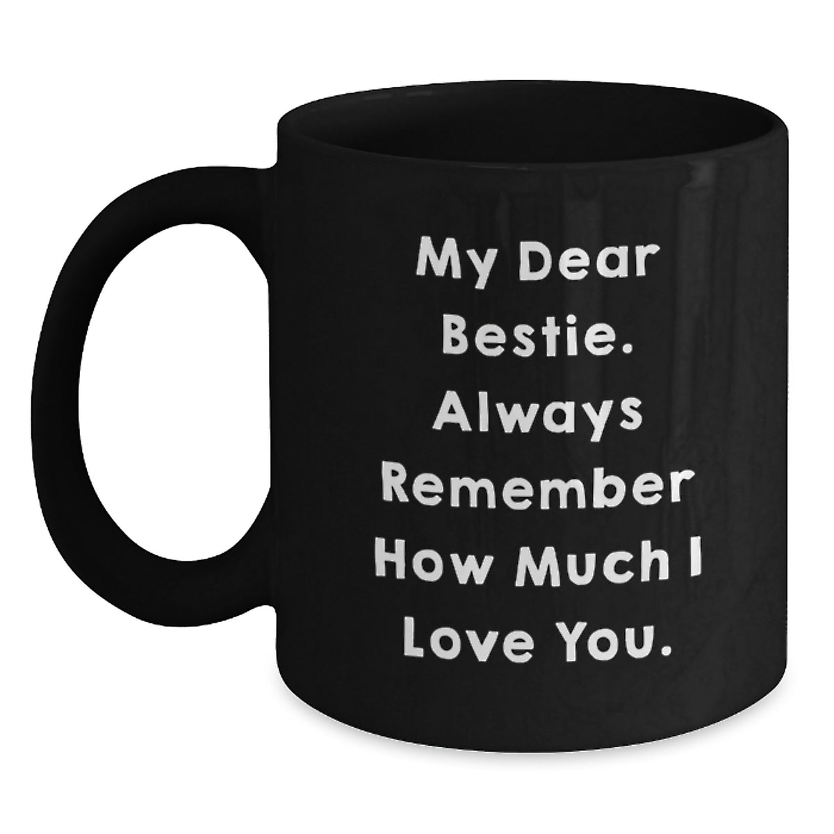 Funny Bestie Gifts, Black Coffee Mug with 'My Dear Bestie. Always Remember How Much I Love You.' Quote for Birthday, Gifts from Friends to Bestie - Main