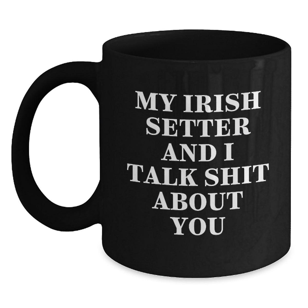 Funny Irish Setter Dog Gifts for Men, Women, or Friends - 'My Irish Setter And I Talk Shit About You' Black Coffee Mug - Gifts from Family, Gifts for Irish Setter Dog Lovers, Birthday Unique Gifts - Main