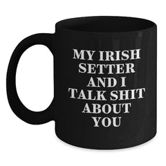 Funny Irish Setter Dog Gifts for Men, Women, or Friends - 'My Irish Setter And I Talk Shit About You' Black Coffee Mug - Gifts from Family, Gifts for Irish Setter Dog Lovers, Birthday Unique Gifts - Main