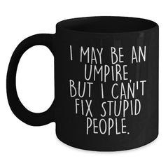 Funny Umpire Gifts for Men Umpire Enthusiasts Black Coffee Mug, Unique Christmas Unique Gifts from Friends to Umpire Lovers - I May Be An Umpire, But I Can't Fix Stupid People. - Main