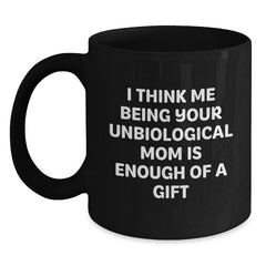 Funny Unbiological Mom Gifts for Unbiological Mom, Black Coffee Mug, I Think Me Being Your Unbiological Mom Is Enough Of A Gift Gifts from Men to Friends - Main