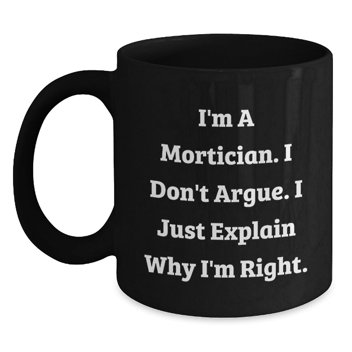Funny Mortician Gifts for Men, Unique Black Coffee Mug with I'm A Mortician. I Don't Argue. I Just Explain Why I'm Right. - Main