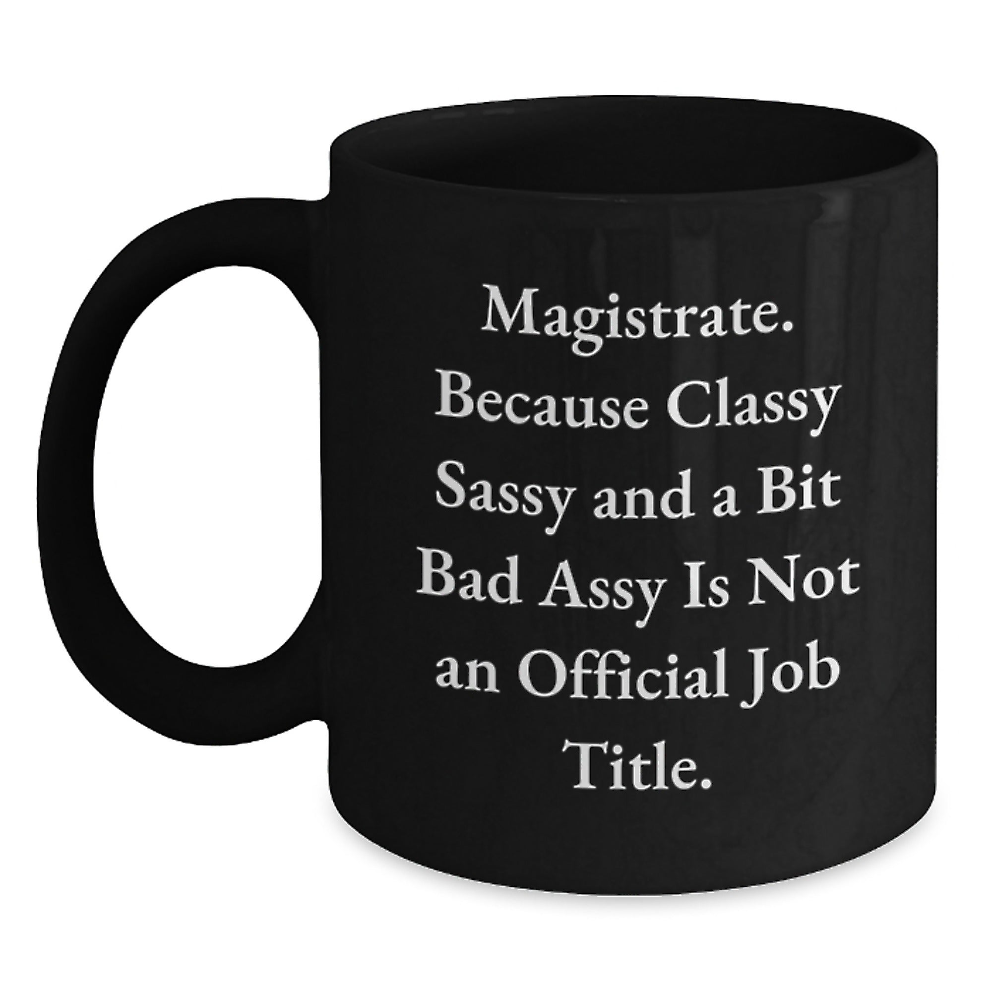 Funny Magistrate Gifts, Unique Black Coffee Mugs for Men, Women, Friends, and Family - 'Magistrate. Because Classy Sassy And A Bit Fearlessy Is Not An Official Job Title.' - Main