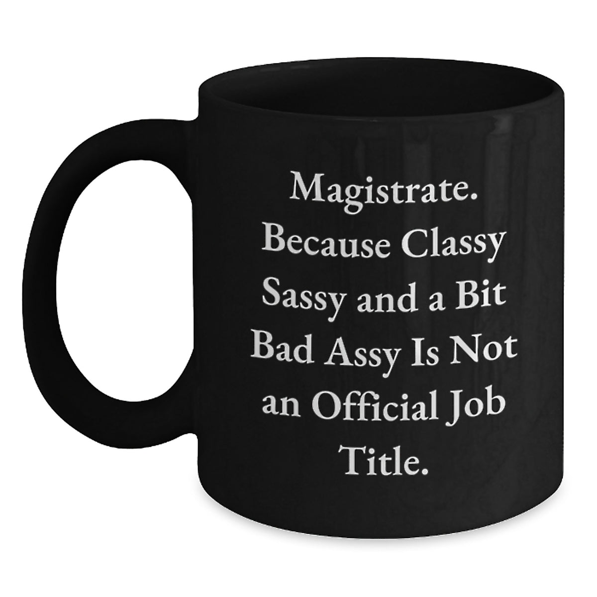 Funny Magistrate Gifts, Unique Black Coffee Mugs for Men, Women, Friends, and Family - 'Magistrate. Because Classy Sassy And A Bit Fearlessy Is Not An Official Job Title.' - Main