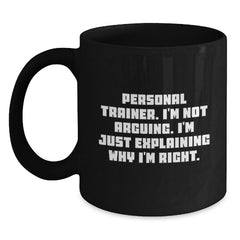 Funny Personal Trainer Gifts for Him, Black Coffee Mug, Christmas Unique Presents from Friends to Personal Trainer, 'I'm Not Arguing, I'm Just Explaining Why I'm Right.' - Main