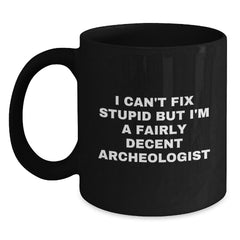 Funny Archeologist Christmas Unique Gifts for Archeologist Friends - Black Coffee Mug I Cant Fix Stupid But Im A Fairly Decent Archeologist - Main