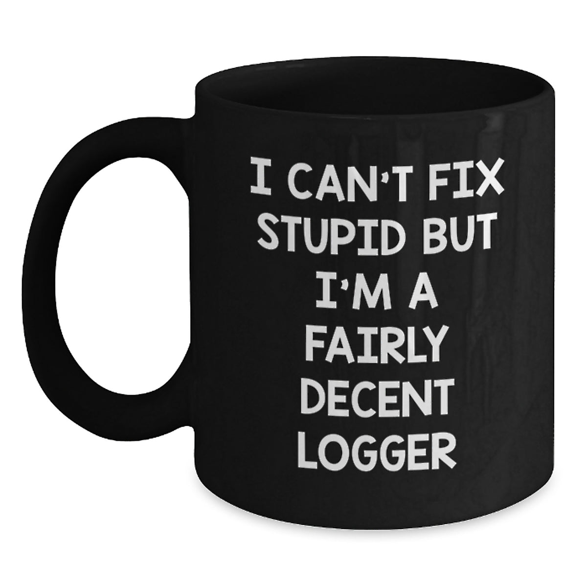 Funny Logger Gifts, I Can't Fix Stupid But I'm A Fairly Decent Logger, Black Coffee Mug for Logger Graduation, Gifts from Friends, Gifts for Logger, Unique Logger Gifts - Main