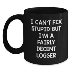 Funny Logger Gifts, I Can't Fix Stupid But I'm A Fairly Decent Logger, Black Coffee Mug for Logger Graduation, Gifts from Friends, Gifts for Logger, Unique Logger Gifts - Main
