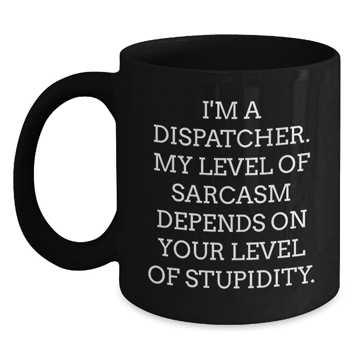 Dispatcher Gifts from Friends, Unique Funny Black Coffee Mugs for Dispatcher Graduation, 'I'm A Dispatcher. My Level Of Sarcasm Depends On Your Level Of Stupidity.' - Main