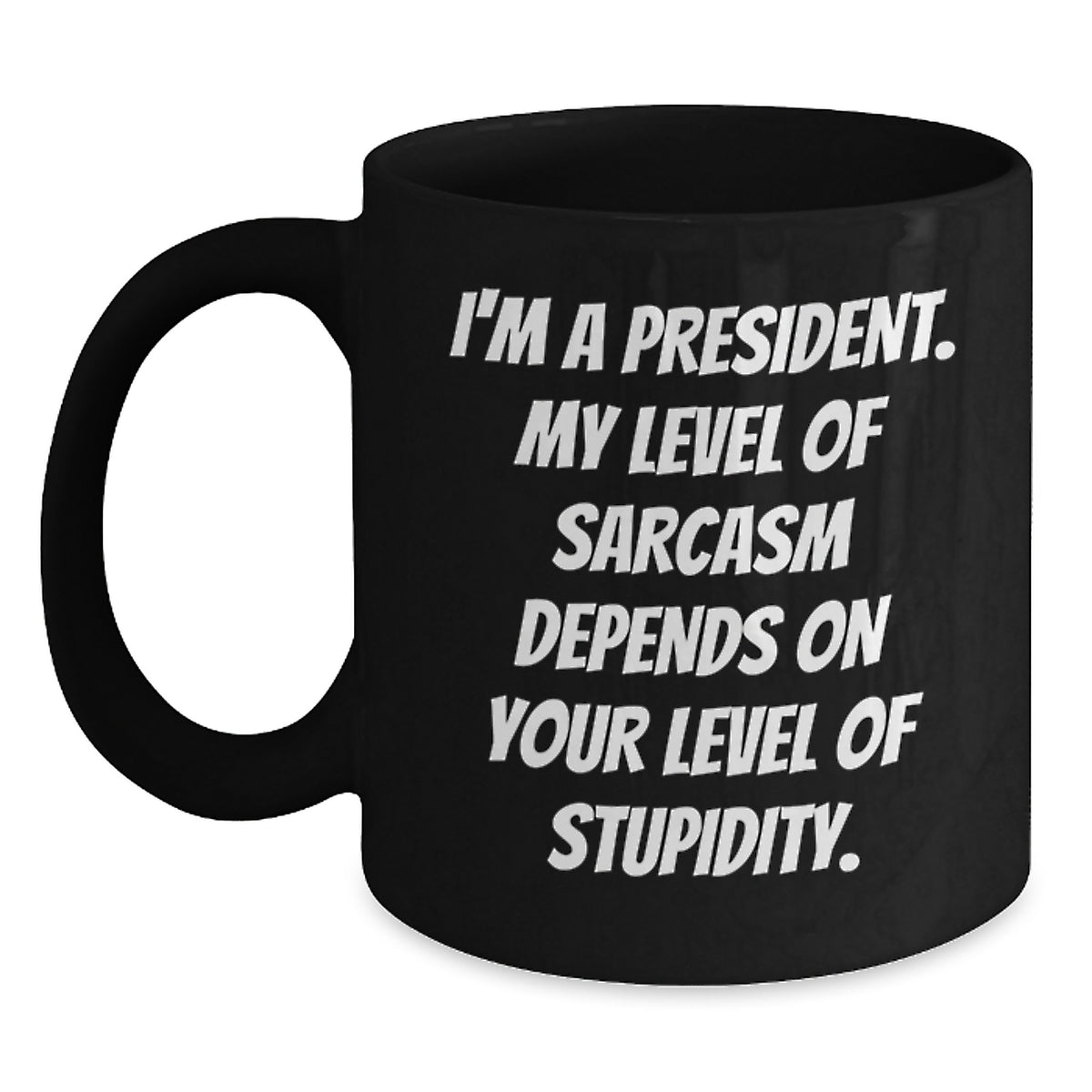 Funny President Gifts for Him or Her - 'I'm A President. My Level Of Sarcasm Depends On Your Level Of Stupidity.' Black Coffee Mug for Graduation, Gifts from Friends, Family, or Coworkers - Main